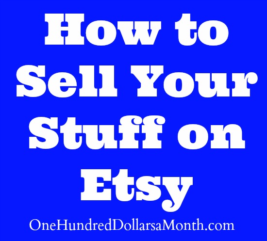 How to Sell Your Stuff on Etsy - One Hundred Dollars a Month