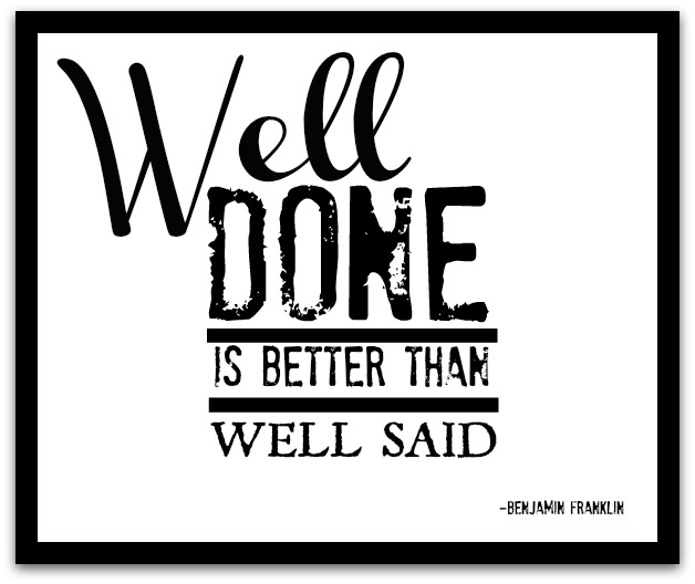 Well done is better. Well done is better than well said.